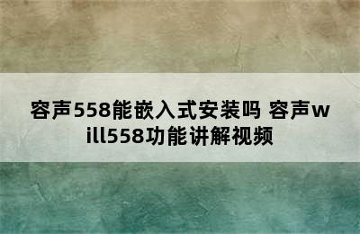 容声558能嵌入式安装吗 容声will558功能讲解视频